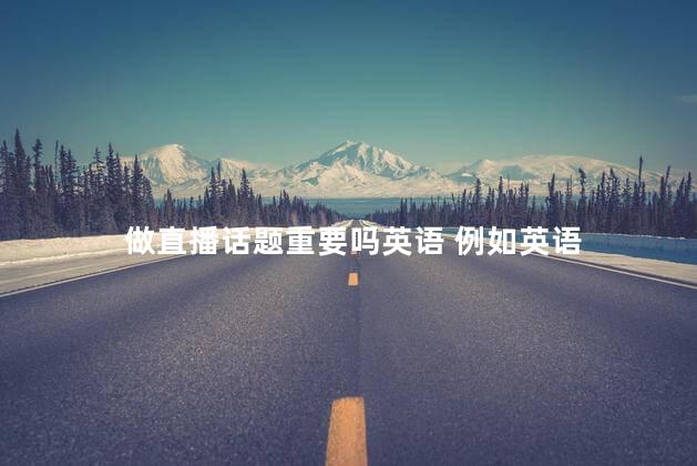 做直播话题重要吗英语 例如英语